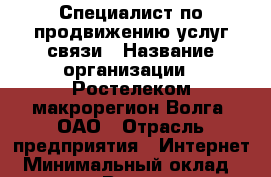 Специалист по продвижению услуг связи › Название организации ­ Ростелеком макрорегион Волга, ОАО › Отрасль предприятия ­ Интернет › Минимальный оклад ­ 25 000 - Все города Работа » Вакансии   . Мурманская обл.,Оленегорск г.
